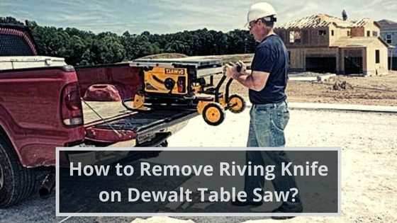 How to Remove Riving Knife on Dewalt Table Saw?