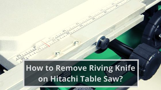 How to Remove Riving Knife on Hitachi Table Saw